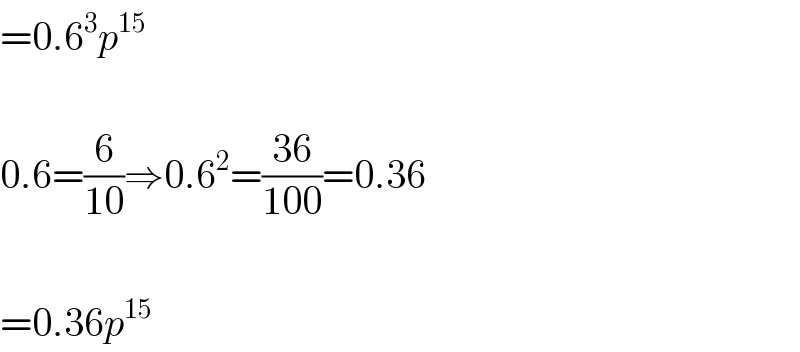 =0.6^3 p^(15)     0.6=(6/(10))⇒0.6^2 =((36)/(100))=0.36    =0.36p^(15)   