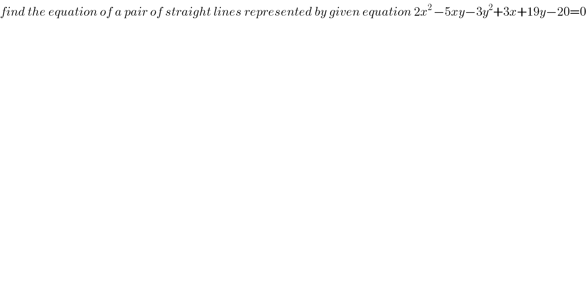 find the equation of a pair of straight lines represented by given equation 2x^(2 ) −5xy−3y^2 +3x+19y−20=0  