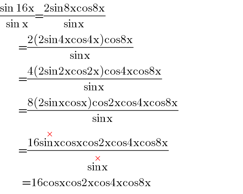((sin 16x)/(sin x))=((2sin8xcos8x)/(sinx))            =((2(2sin4xcos4x)cos8x)/(sinx))            =((4(2sin2xcos2x)cos4xcos8x)/(sinx))            =((8(2sinxcosx)cos2xcos4xcos8x)/(sinx))            =((16sinx^(×) cosxcos2xcos4xcos8x)/(sinx^(×) ))              =16cosxcos2xcos4xcos8x  