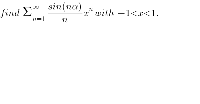find  Σ_(n=1) ^∞   ((sin(nα))/n) x^n  with  −1<x<1.  