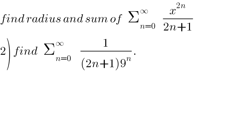 find radius and sum of   Σ_(n=0) ^∞     (x^(2n) /(2n+1))  2) find   Σ_(n=0) ^∞      (1/((2n+1)9^n )) .  