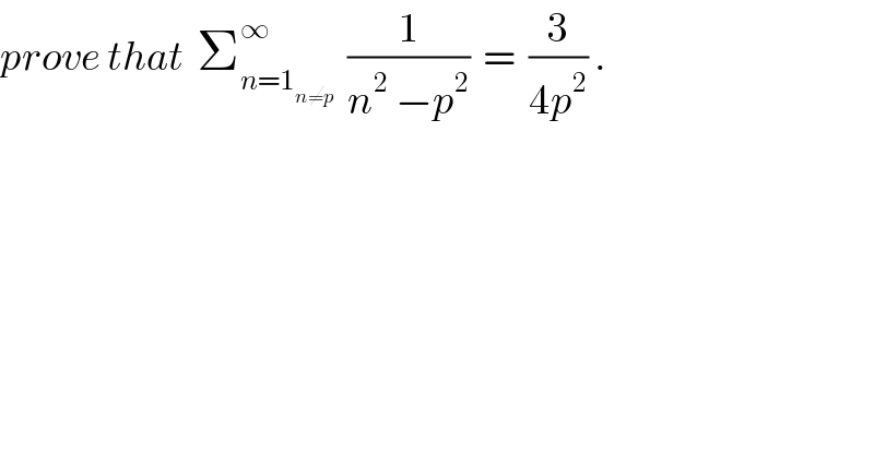prove that  Σ_(n=1_(n≠p) ) ^∞   (1/(n^2  −p^2 ))  =  (3/(4p^2 )) .  