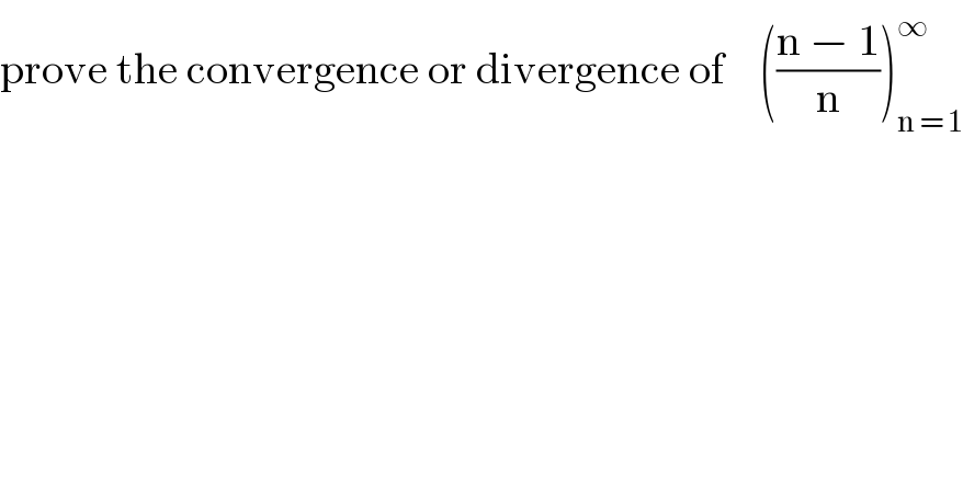 prove the convergence or divergence of    (((n − 1)/n))_(n = 1) ^∞   