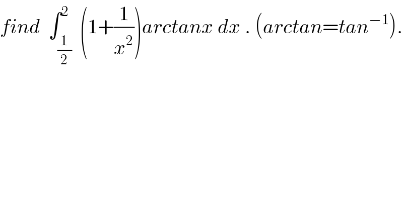 find  ∫_(1/2) ^2  (1+(1/x^2 ))arctanx dx . (arctan=tan^(−1) ).  