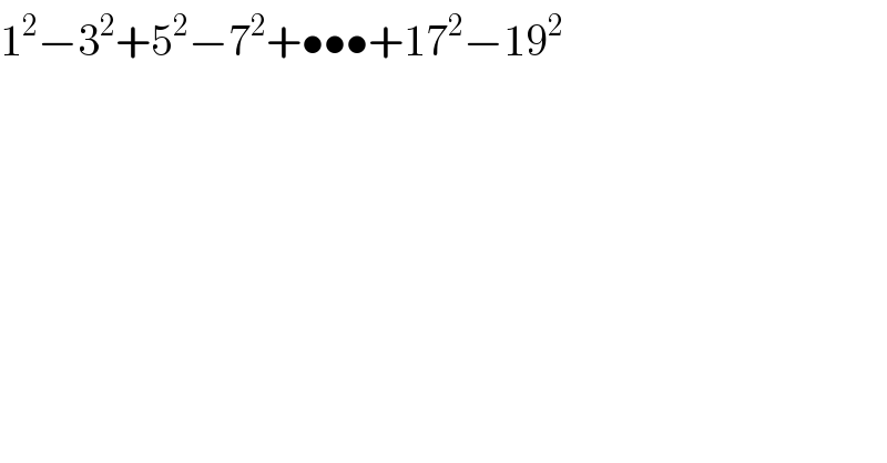 1^2 −3^2 +5^2 −7^2 +•••+17^2 −19^2   