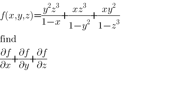 f(x,y,z)=((y^2 z^3 )/(1−x))+((xz^3 )/(1−y^2 ))+((xy^2 )/(1−z^3 ))  find  (∂f/∂x)+(∂f/∂y)+(∂f/∂z)  