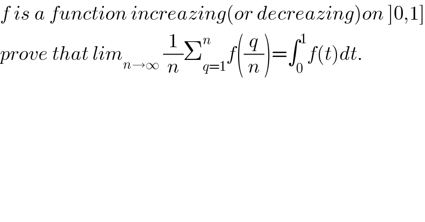 f is a function increazing(or decreazing)on ]0,1]  prove that lim_(n→∞)  (1/n)Σ_(q=1) ^n f((q/n))=∫_0 ^1 f(t)dt.    