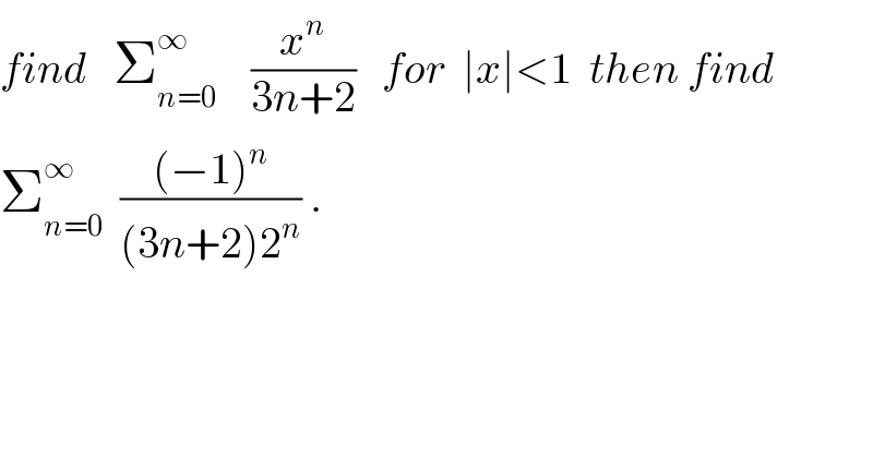 find   Σ_(n=0) ^∞     (x^n /(3n+2))   for  ∣x∣<1  then find   Σ_(n=0) ^∞   (((−1)^n )/((3n+2)2^n )) .  