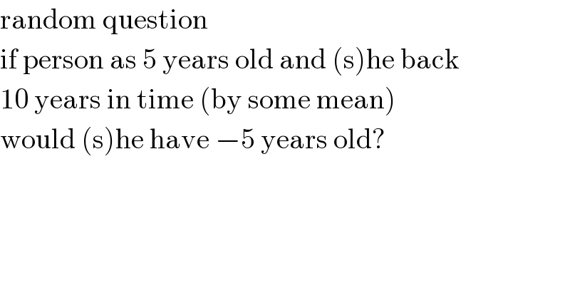 random question  if person as 5 years old and (s)he back  10 years in time (by some mean)  would (s)he have −5 years old?  