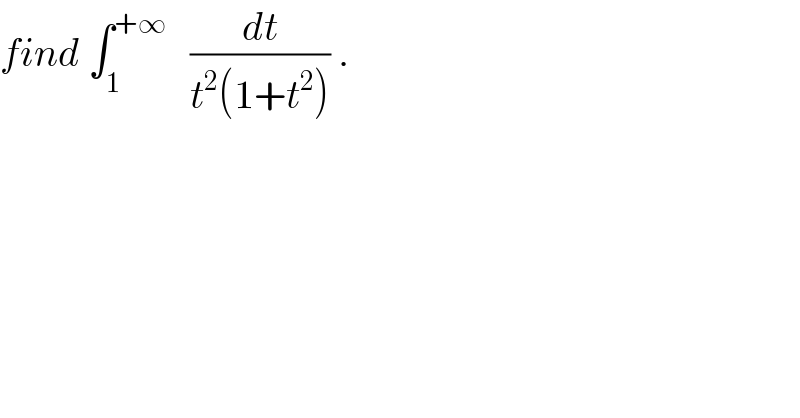find ∫_1 ^(+∞)    (dt/(t^2 (1+t^2 ))) .  