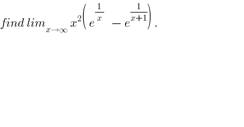 find lim_(x→∞)  x^2 ( e^(1/x)    − e^(1/(x+1)) ) .  