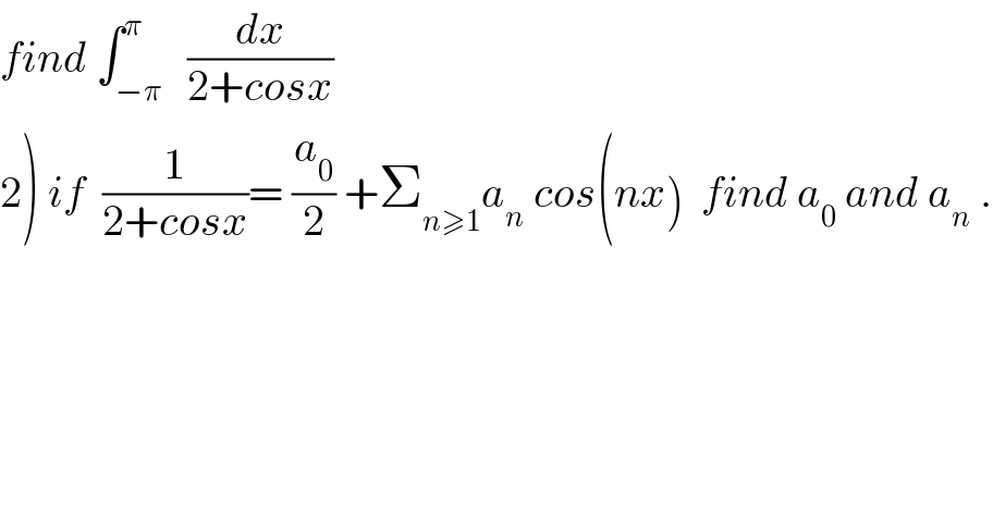 find ∫_(−π) ^π   (dx/(2+cosx))  2) if  (1/(2+cosx))= (a_0 /2) +Σ_(n≥1) a_n  cos(nx)  find a_0  and a_n  .  