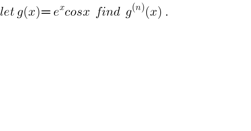 let g(x)= e^x cosx  find  g^((n)) (x) .  