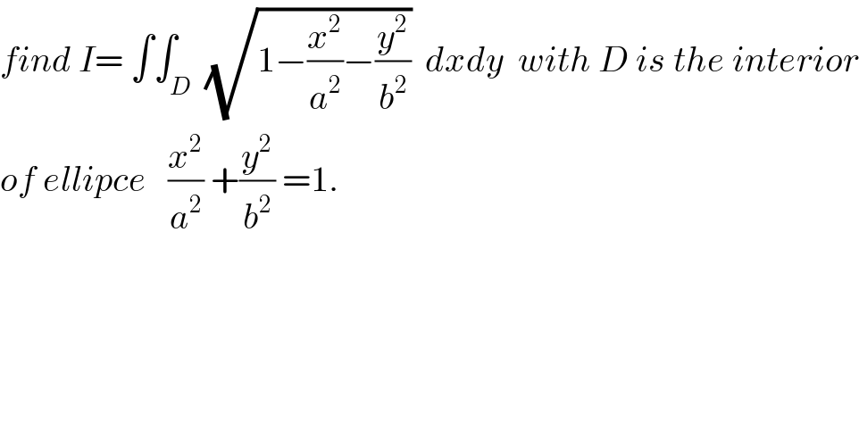find I= ∫∫_D  (√(1−(x^2 /a^2 )−(y^2 /b^2 )))  dxdy  with D is the interior  of ellipce   (x^2 /a^2 ) +(y^2 /b^2 ) =1.  