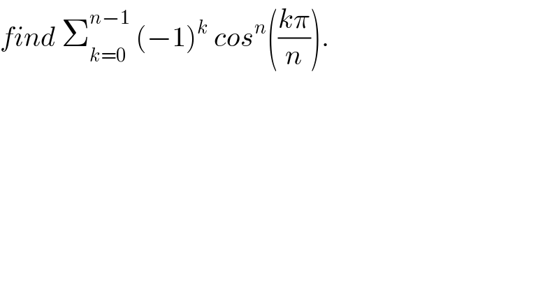 find Σ_(k=0) ^(n−1)  (−1)^k  cos^n (((kπ)/n)).  