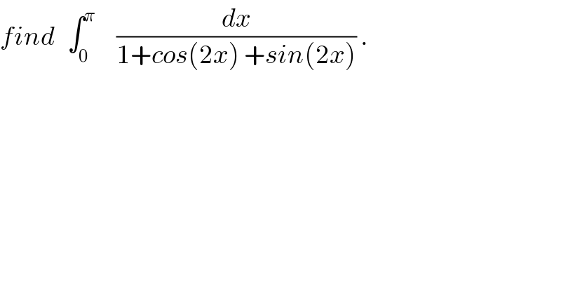 find   ∫_0 ^π      (dx/(1+cos(2x) +sin(2x))) .  