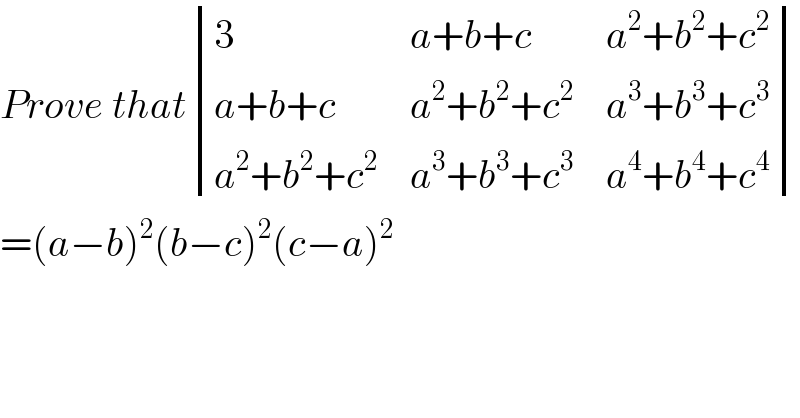 Prove that determinant ((3,(a+b+c),(a^2 +b^2 +c^2 )),((a+b+c),(a^2 +b^2 +c^2 ),(a^3 +b^3 +c^3 )),((a^2 +b^2 +c^2 ),(a^3 +b^3 +c^3 ),(a^4 +b^4 +c^4 )))  =(a−b)^2 (b−c)^2 (c−a)^2   