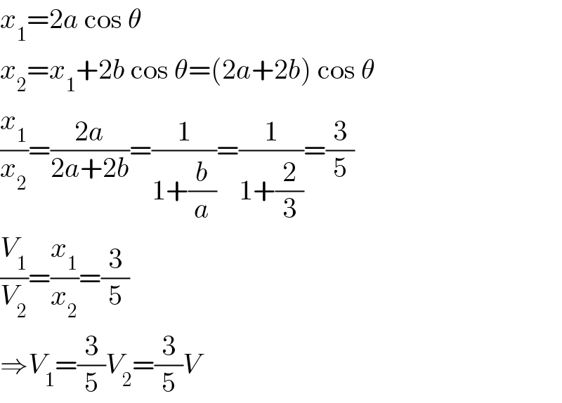 x_1 =2a cos θ  x_2 =x_1 +2b cos θ=(2a+2b) cos θ  (x_1 /x_2 )=((2a)/(2a+2b))=(1/(1+(b/a)))=(1/(1+(2/3)))=(3/5)  (V_1 /V_2 )=(x_1 /x_2 )=(3/5)  ⇒V_1 =(3/5)V_2 =(3/5)V  