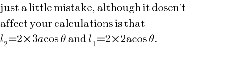 just a little mistake, although it dosen′t  affect your calculations is that  l_2 =2×3acos θ and l_1 =2×2acos θ.  