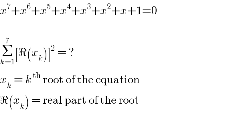 x^7 +x^6 +x^5 +x^4 +x^3 +x^2 +x+1=0     Σ_(k=1) ^7 [ℜ(x_k )]^2  = ?  x_k  = k^( th)  root of the equation  ℜ(x_k ) = real part of the root  