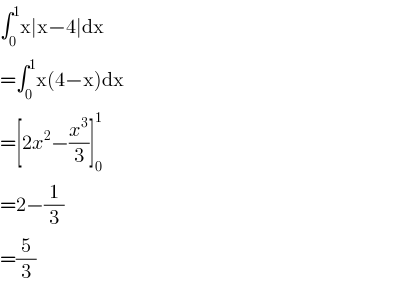 ∫_0 ^1 x∣x−4∣dx  =∫_0 ^1 x(4−x)dx  =[2x^2 −(x^3 /3)]_0 ^1   =2−(1/3)  =(5/3)  
