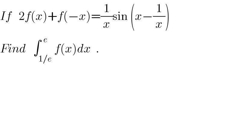 If   2f(x)+f(−x)=(1/x)sin (x−(1/x))  Find   ∫_(1/e) ^(  e) f(x)dx  .  