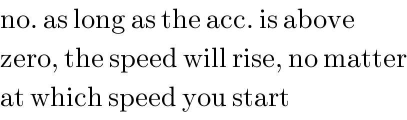 no. as long as the acc. is above   zero, the speed will rise, no matter  at which speed you start  