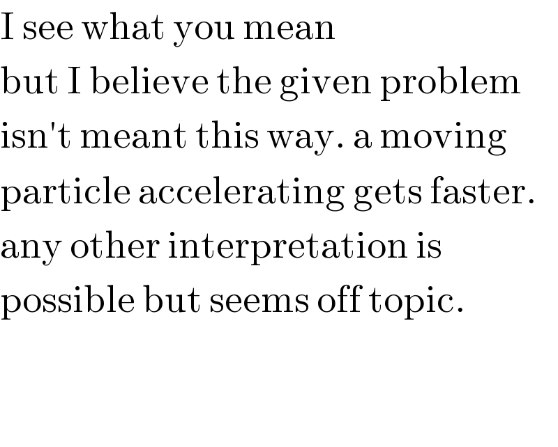 I see what you mean  but I believe the given problem  isn′t meant this way. a moving  particle accelerating gets faster.  any other interpretation is   possible but seems off topic.      