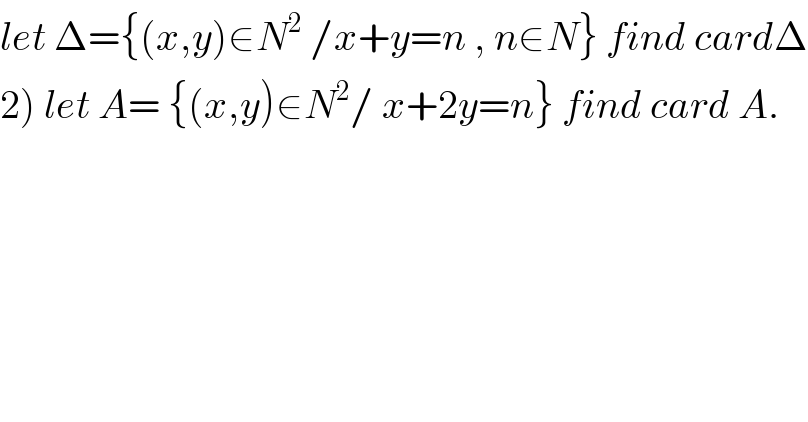 let Δ={(x,y)∈N^2  /x+y=n , n∈N} find cardΔ  2) let A= {(x,y)∈N^2 / x+2y=n} find card A.  
