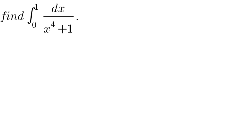 find ∫_0 ^1   (dx/(x^4  +1)) .  