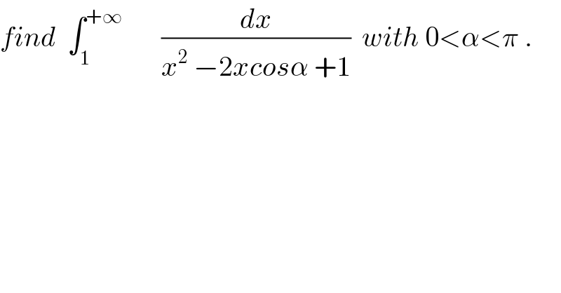 find  ∫_1 ^(+∞)        (dx/(x^2  −2xcosα +1))  with 0<α<π .  