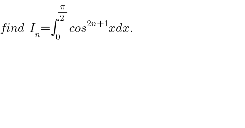 find  I_n =∫_0 ^(π/2)  cos^(2n+1) xdx.  