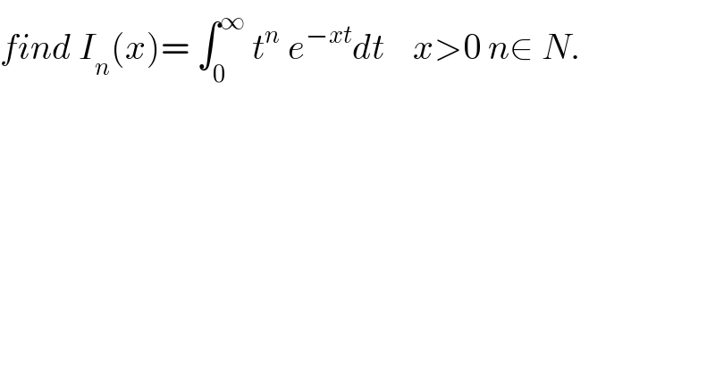 find I_n (x)= ∫_0 ^∞  t^n  e^(−xt) dt    x>0 n∈ N.  
