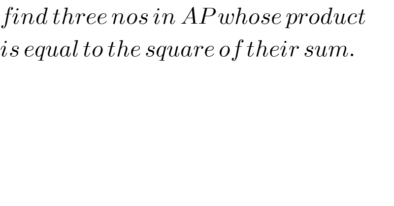 find three nos in AP whose product  is equal to the square of their sum.  