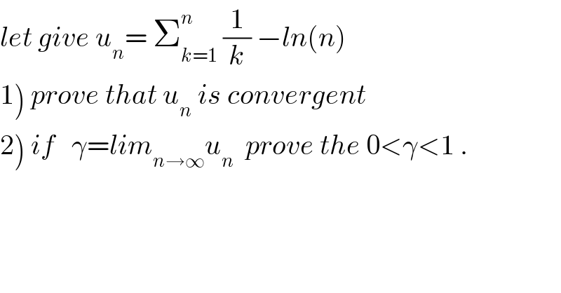 let give u_n = Σ_(k=1) ^n  (1/k) −ln(n)  1) prove that u_n  is convergent   2) if   γ=lim_(n→∞) u_n   prove the 0<γ<1 .  