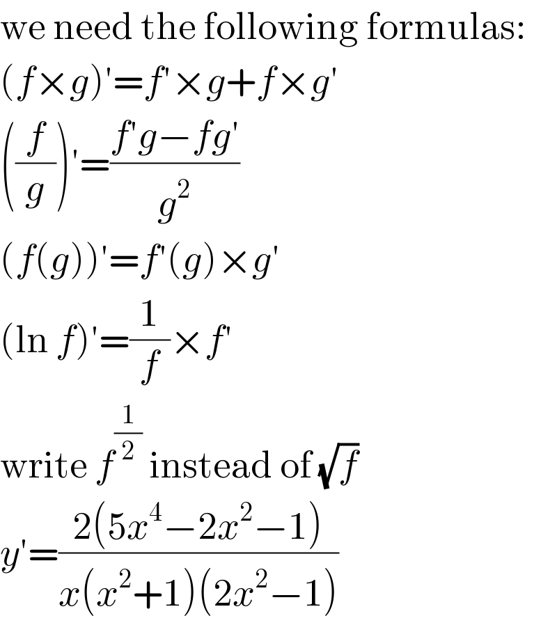 we need the following formulas:  (f×g)′=f′×g+f×g′  ((f/g))′=((f′g−fg′)/g^2 )  (f(g))′=f′(g)×g′  (ln f)′=(1/f)×f′  write f^(1/2)  instead of (√f)  y′=((2(5x^4 −2x^2 −1))/(x(x^2 +1)(2x^2 −1)))  
