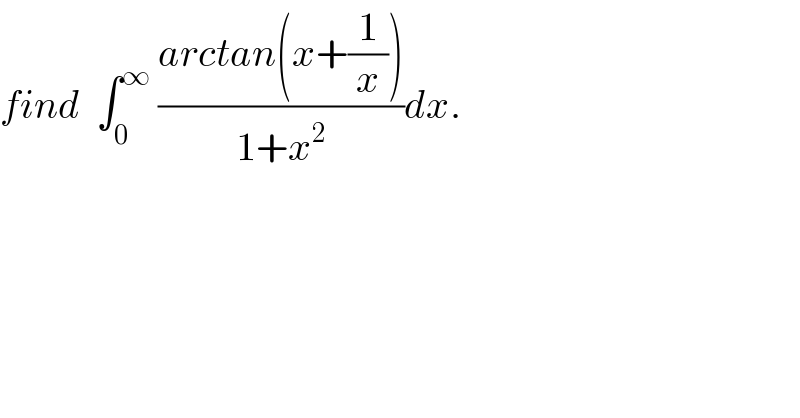 find  ∫_0 ^∞  ((arctan(x+(1/x)))/(1+x^2 ))dx.  
