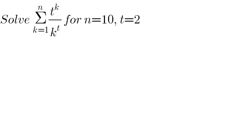 Solve Σ_(k=1) ^n (t^k /k^t ) for n=10, t=2  