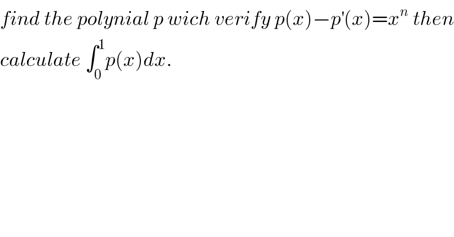 find the polynial p wich verify p(x)−p^′ (x)=x^n  then  calculate ∫_0 ^1 p(x)dx.  