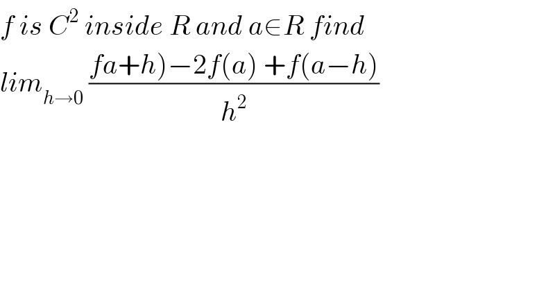 f is C^2  inside R and a∈R find  lim_(h→0)  ((fa+h)−2f(a) +f(a−h))/h^2 )  