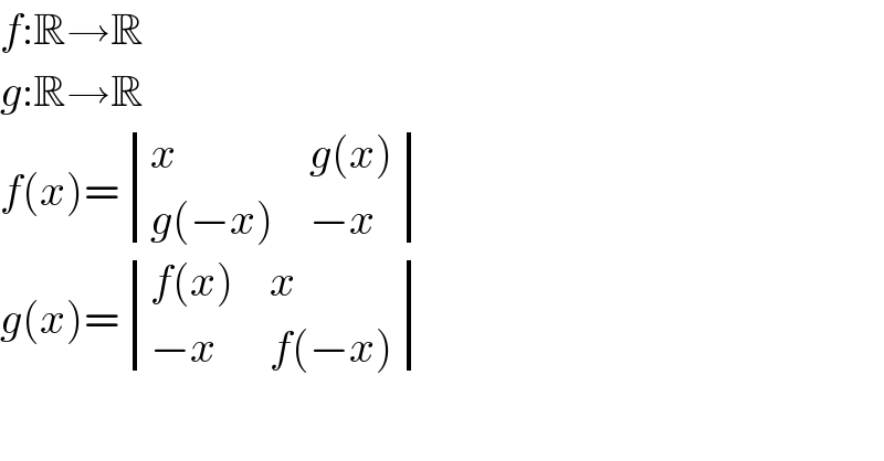 f:R→R  g:R→R  f(x)= determinant ((x,(g(x))),((g(−x)),(−x)))  g(x)= determinant (((f(x)),x),((−x),(f(−x))))  