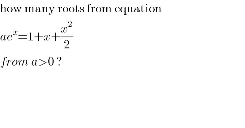 how many roots from equation  ae^x =1+x+(x^2 /2)  from a>0 ?  
