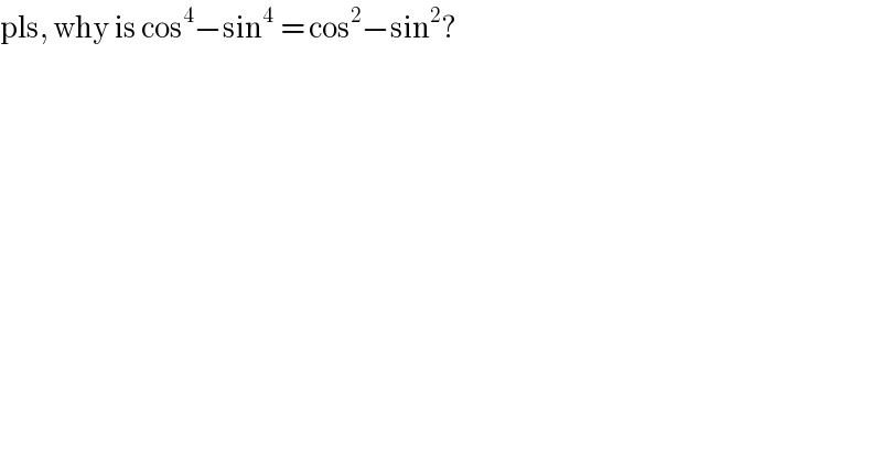 pls, why is cos^4 −sin^(4 )  = cos^2 −sin^2 ?  