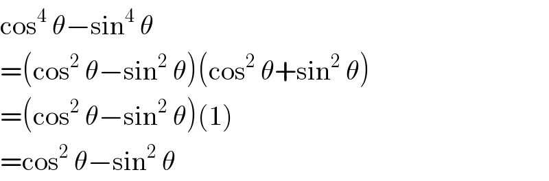 cos^4  θ−sin^4  θ  =(cos^2  θ−sin^2  θ)(cos^2  θ+sin^2  θ)  =(cos^2  θ−sin^2  θ)(1)  =cos^2  θ−sin^2  θ  