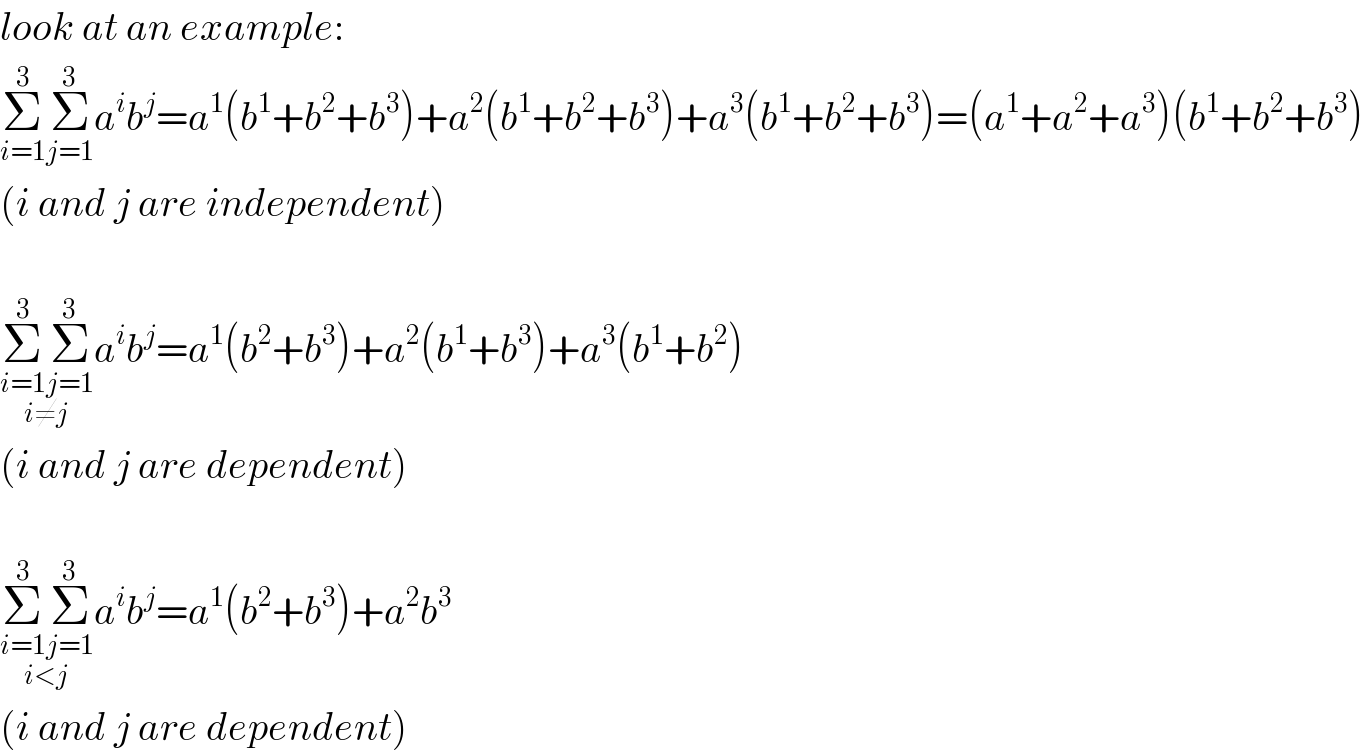 look at an example:  Σ_(i=1) ^3 Σ_(j=1) ^3 a^i b^j =a^1 (b^1 +b^2 +b^3 )+a^2 (b^1 +b^2 +b^3 )+a^3 (b^1 +b^2 +b^3 )=(a^1 +a^2 +a^3 )(b^1 +b^2 +b^3 )  (i and j are independent)    Σ_(i=1) ^3 Σ_(j=1) ^3 _(i≠j) a^i b^j =a^1 (b^2 +b^3 )+a^2 (b^1 +b^3 )+a^3 (b^1 +b^2 )  (i and j are dependent)    Σ_(i=1) ^3 Σ_(j=1) ^3 _(i<j) a^i b^j =a^1 (b^2 +b^3 )+a^2 b^3   (i and j are dependent)  