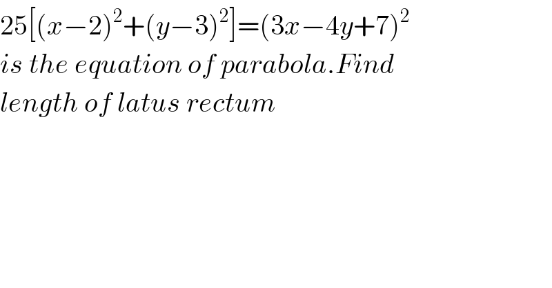 25[(x−2)^2 +(y−3)^2 ]=(3x−4y+7)^2   is the equation of parabola.Find  length of latus rectum  
