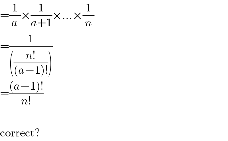 =(1/a)×(1/(a+1))×...×(1/n)  =(1/((((n!)/((a−1)!)))))  =(((a−1)!)/(n!))    correct?  