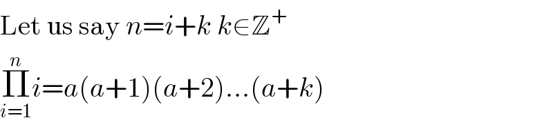 Let us say n=i+k k∈Z^+   Π_(i=1) ^n i=a(a+1)(a+2)...(a+k)  