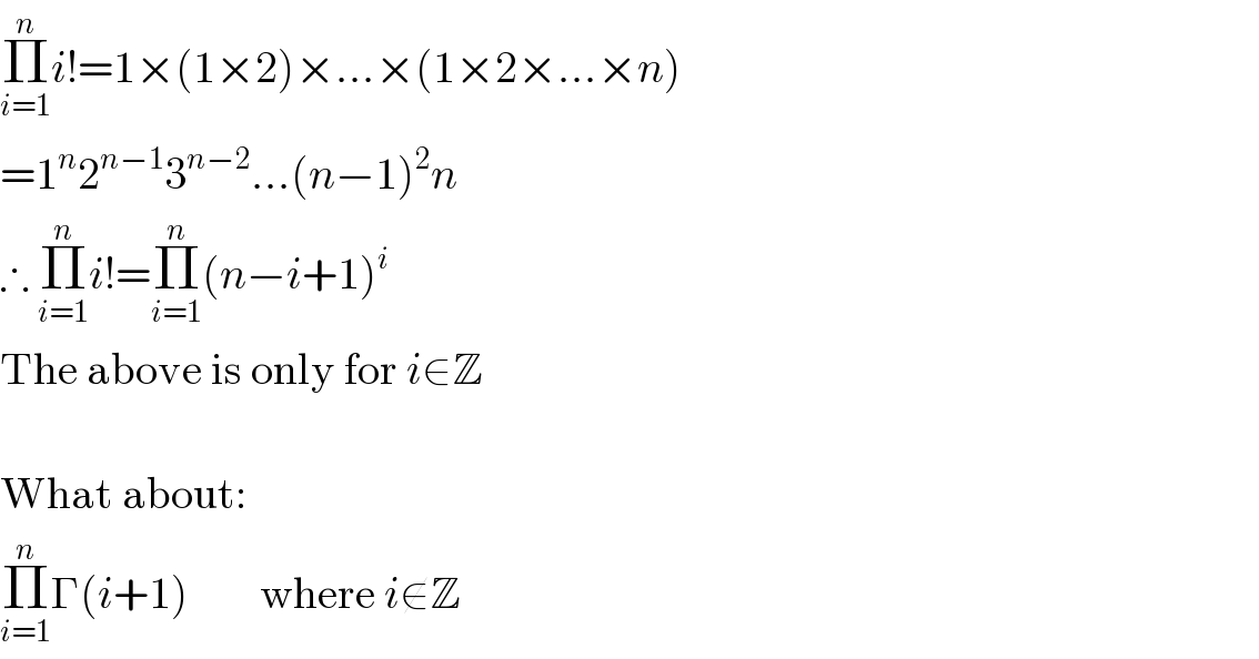 Π_(i=1) ^n i!=1×(1×2)×...×(1×2×...×n)  =1^n 2^(n−1) 3^(n−2) ...(n−1)^2 n  ∴ Π_(i=1) ^n i!=Π_(i=1) ^n (n−i+1)^i   The above is only for i∈Z    What about:  Π_(i=1) ^n Γ(i+1)        where i∉Z  