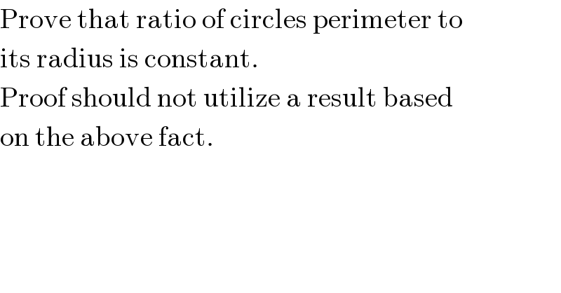Prove that ratio of circles perimeter to  its radius is constant.  Proof should not utilize a result based  on the above fact.  